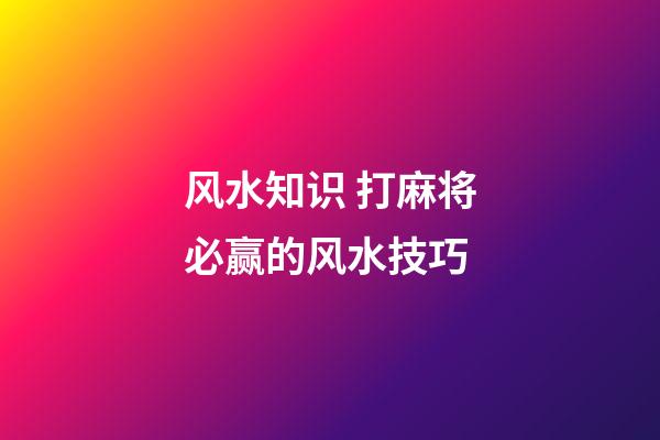 风水知识 打麻将必赢的风水技巧